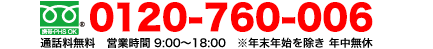 【フリーダイヤル】0120-760-006／営業時間 9:00〜18:00　※年末年始を除き年中無休
