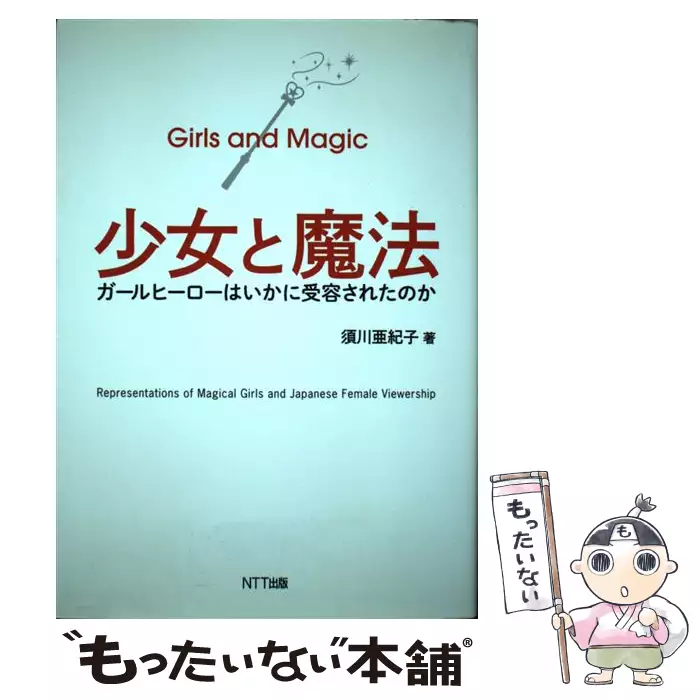 少女と魔法　ガールヒーローはいかに受容されたのか　須川亜紀子（著） 少女と魔法 ガールヒーローはいかに受容されたのか / 須川 亜紀子