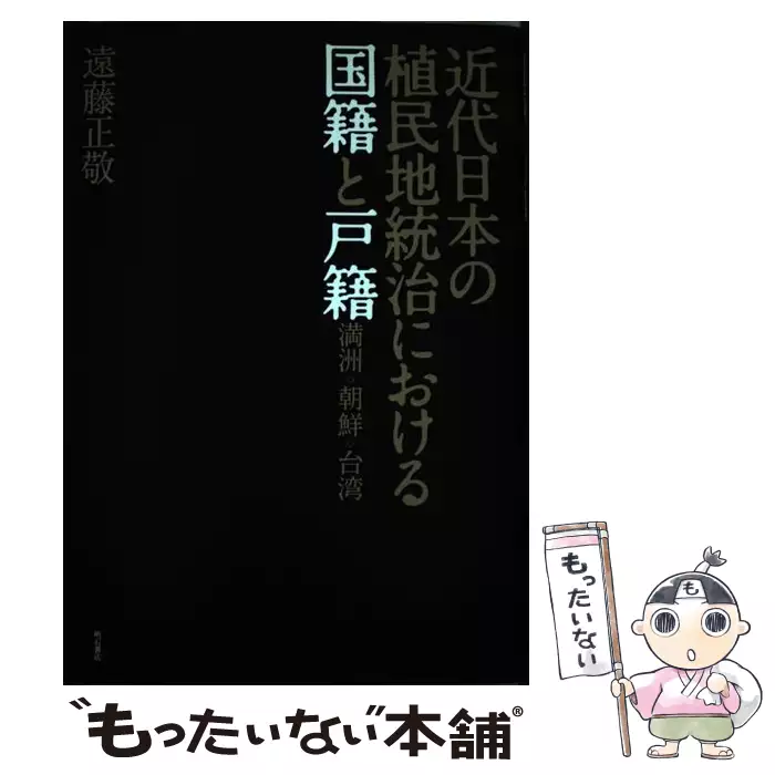 近代日本の植民地統治における国籍と戸籍 満洲・朝鮮・台湾 / 遠藤
