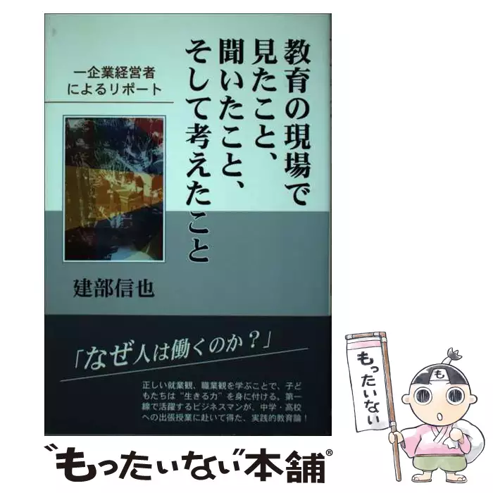 【中古】 教育の現場で見たこと、聞いたこと、そして考えたこと 一企業経営者によるリポート 建部信也/著 教育の現場で見たこと、聞いたこと、そして考えたこと 一企業経営者